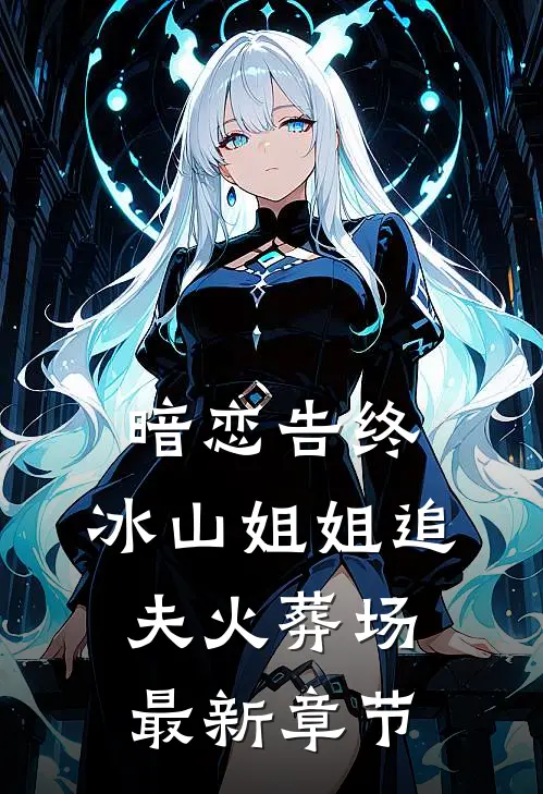 暗恋告终，冰山姐姐追夫火葬场最新章节