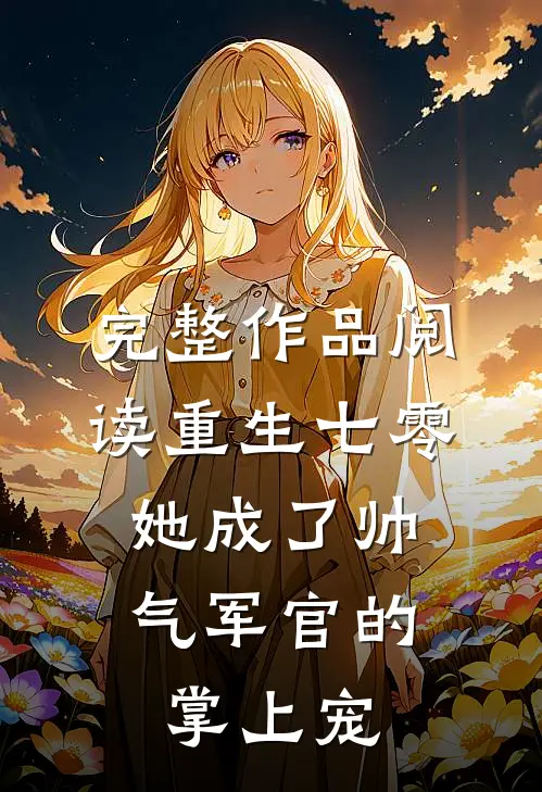 完整作品阅读重生七零，她成了帅气军官的掌上宠