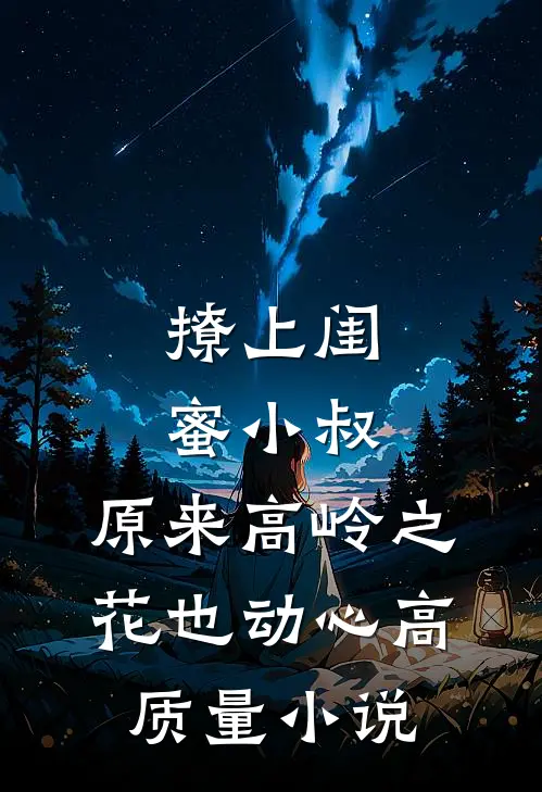 撩上闺蜜小叔，原来高岭之花也动心高质量小说
