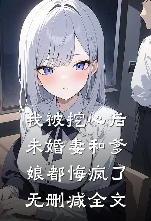 我被挖心后，未婚妻和爹娘都悔疯了无删减全文