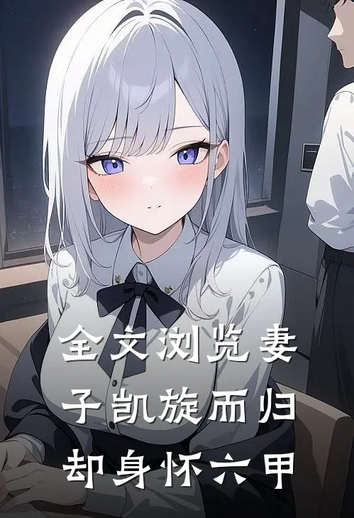 全文浏览妻子凯旋而归，却身怀六甲