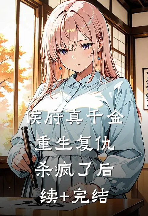 侯府真千金，重生复仇，杀疯了后续+完结