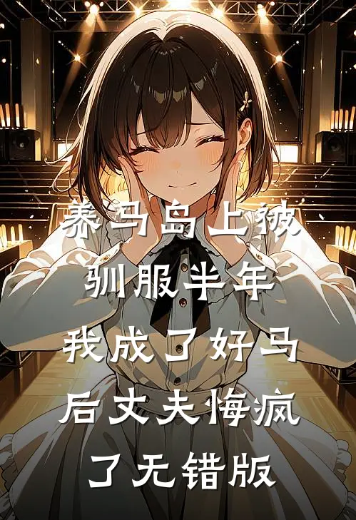 养马岛上被驯服半年，我成了好马后丈夫悔疯了无错版