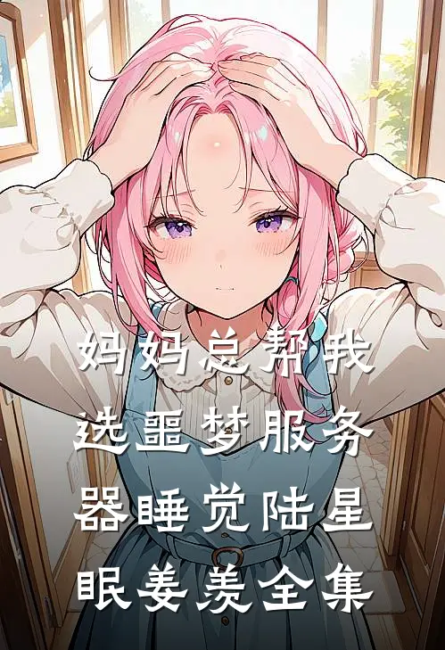 妈妈总帮我选噩梦服务器睡觉陆星眠姜羡 全集