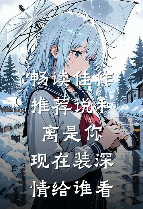 畅读佳作推荐说和离是你，现在装深情给谁看