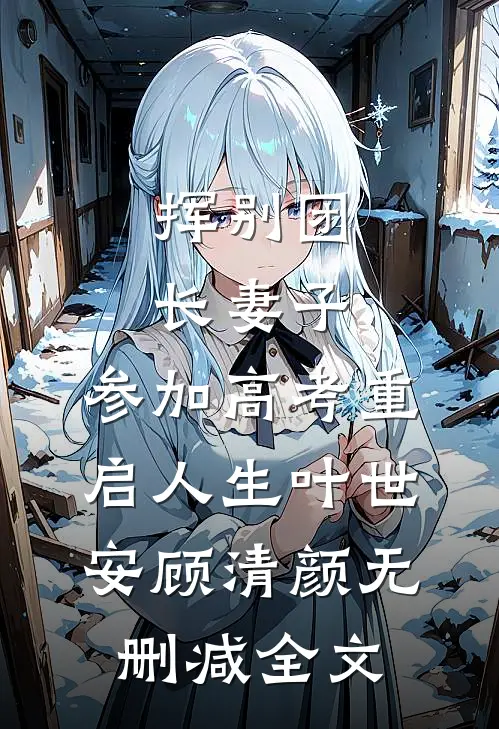 挥别团长妻子：参加高考重启人生叶世安顾清颜无删减全文