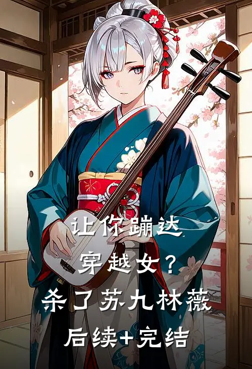 让你蹦达：穿越女？杀了苏九林薇后续+完结