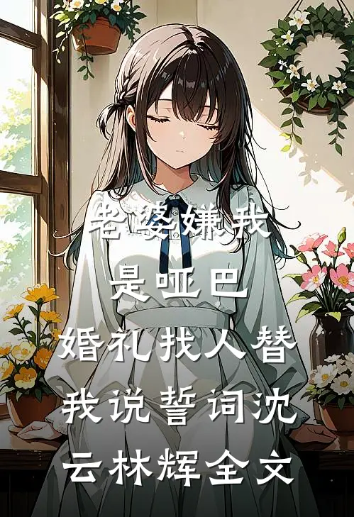 老婆嫌我是哑巴，婚礼找人替我说誓词沈云林辉全文