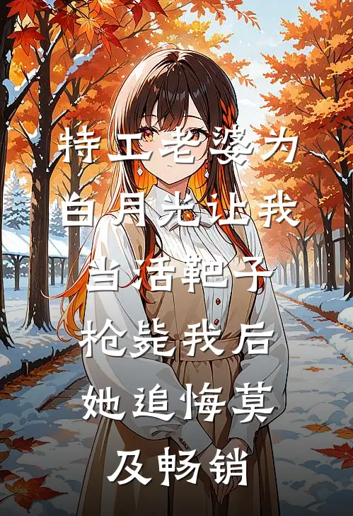 特工老婆为白月光让我当活靶子，枪毙我后她追悔莫及畅销