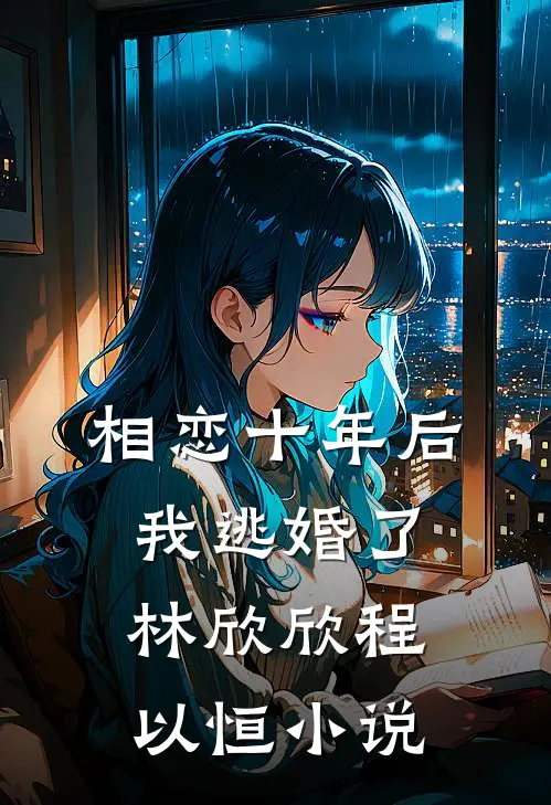 相恋十年后，我逃婚了林欣欣程以恒小说