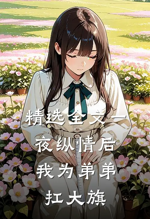 精选全文一夜纵情后，我为弟弟扛大旗