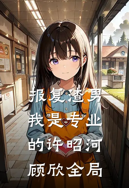 报复渣男我是专业的许昭河顾欣全局