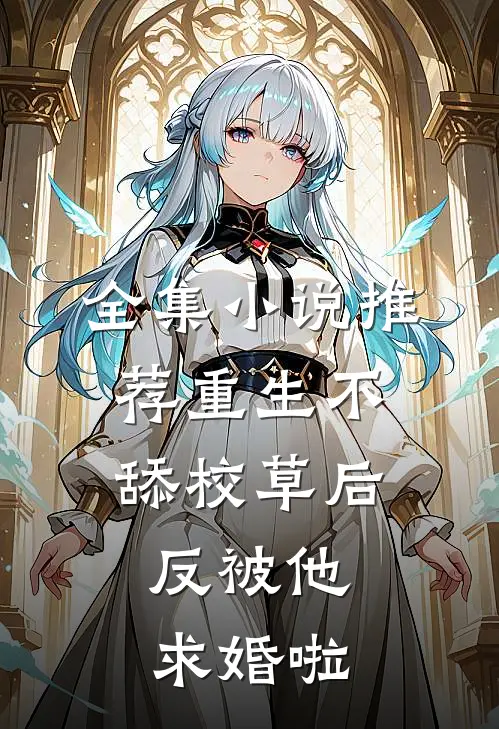 全集小说推荐重生不舔校草后，反被他求婚啦