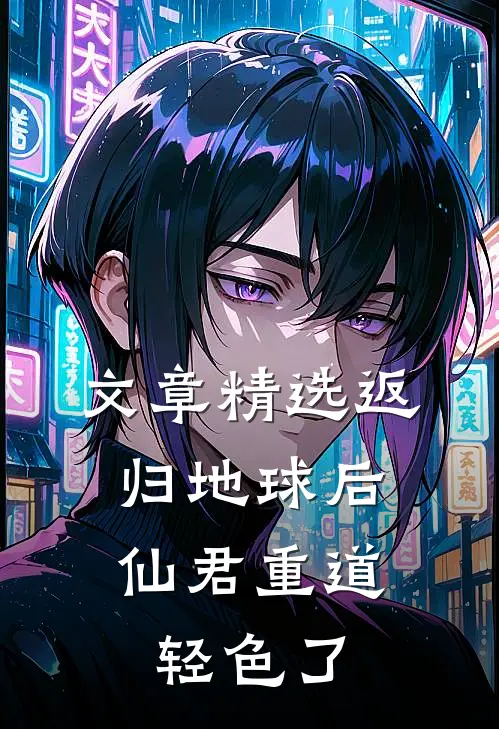 文章精选返归地球后，仙君重道轻色了