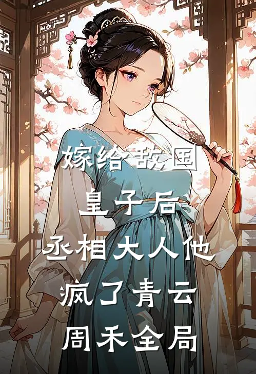 嫁给敌国皇子后，丞相大人他疯了青云周禾全局