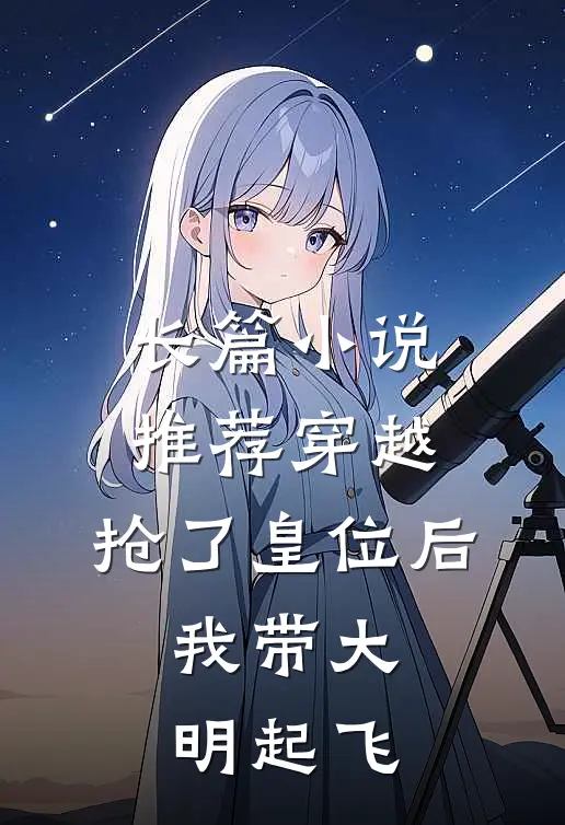 长篇小说推荐穿越：抢了皇位后，我带大明起飞