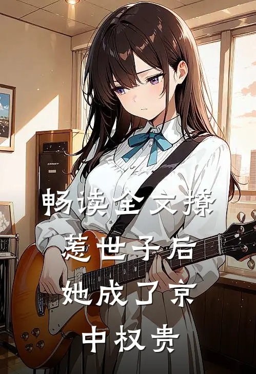 畅读全文撩惹世子后，她成了京中权贵
