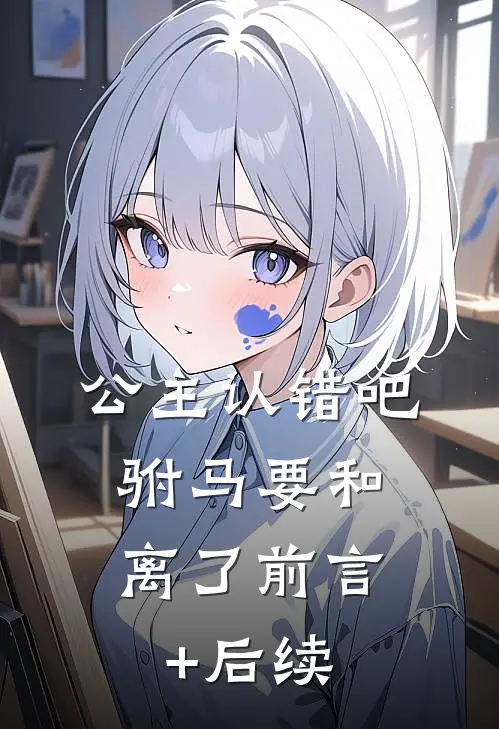 公主认错吧，驸马要和离了前言+后续