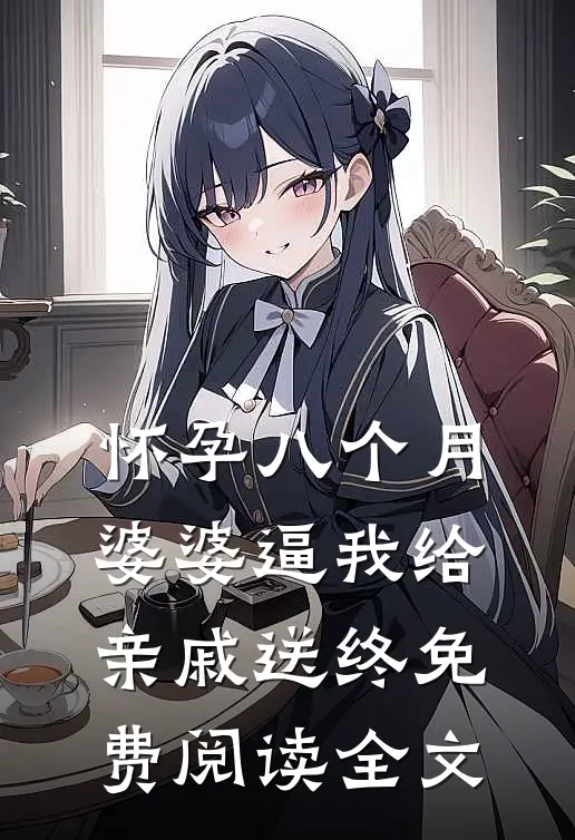 怀孕八个月，婆婆逼我给亲戚送终免费阅读全文