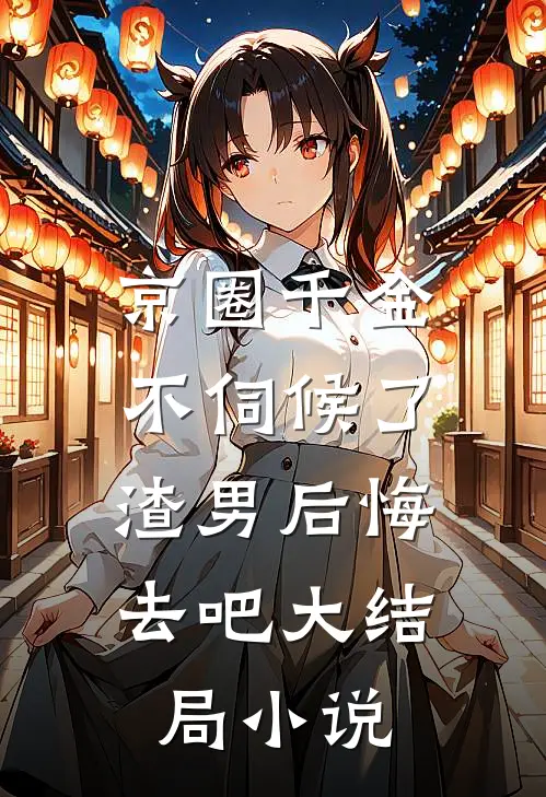 京圈千金不伺候了,渣男后悔去吧大结局小说