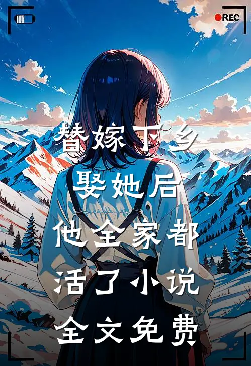 替嫁下乡，娶她后，他全家都活了小说全文免费