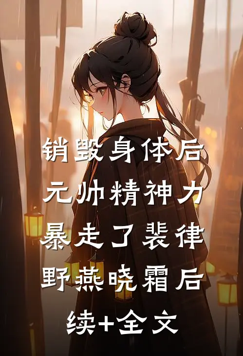 销毁身体后，元帅精神力暴走了裴律野燕晓霜后续+全文