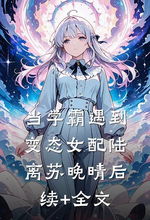 当学霸遇到变态女配陆离苏晚晴后续+全文