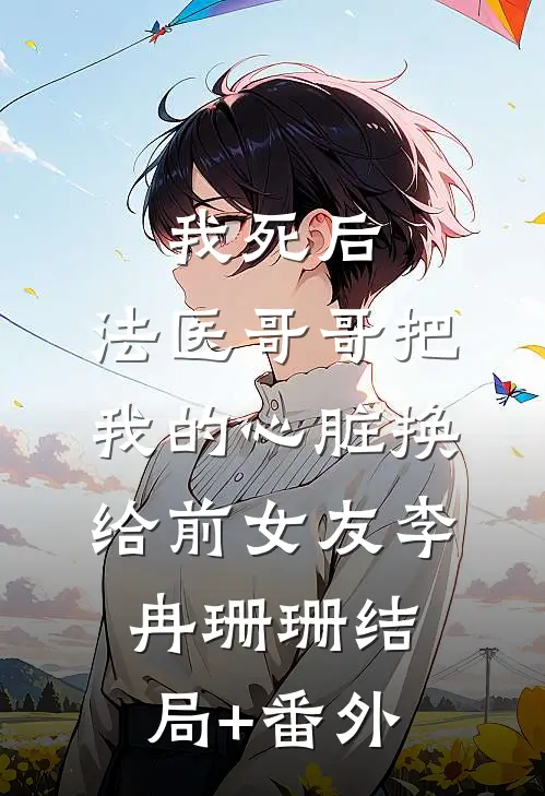 我死后，法医哥哥把我的心脏换给前女友李冉珊珊结局+番外