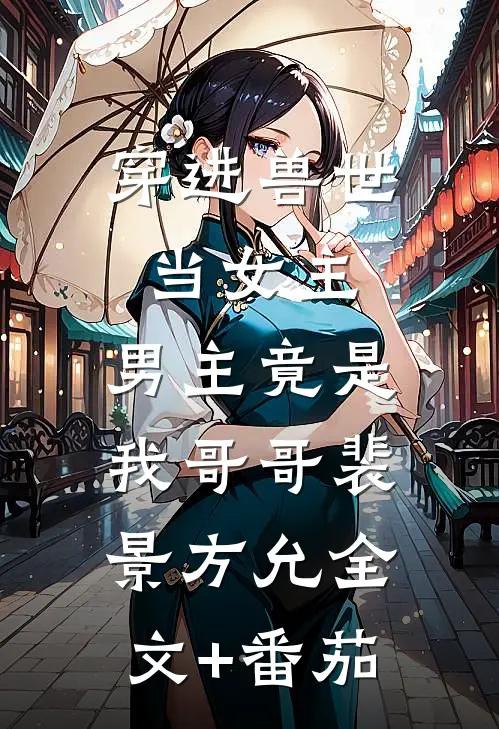穿进兽世当女主，男主竟是我哥哥裴景方允全文+番茄