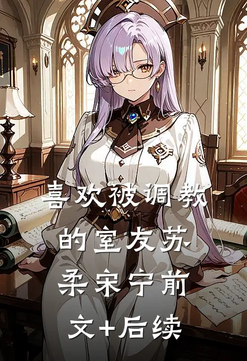 喜欢被调教的室友苏柔宋宁前文+后续