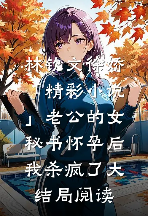 林钦文徐娇「精彩小说」老公的女秘书怀孕后，我杀疯了大结局阅读