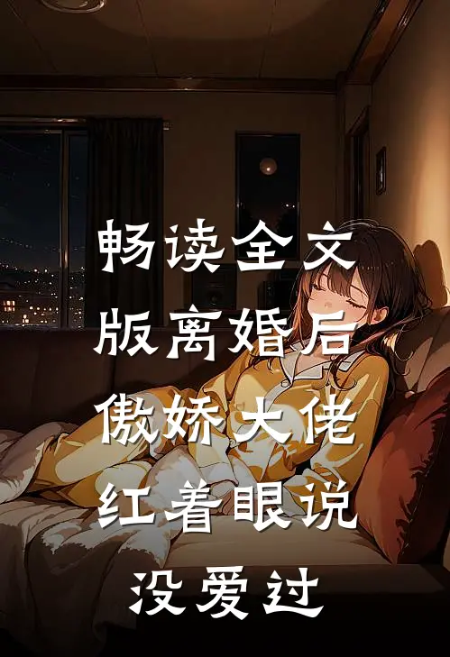 畅读全文版离婚后，傲娇大佬红着眼说没爱过