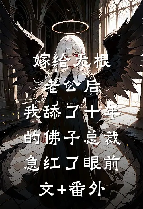 嫁给无根老公后，我舔了十年的佛子总裁急红了眼前文+番外