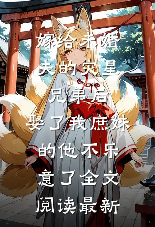 嫁给未婚夫的灾星兄弟后，娶了我庶妹的他不乐意了全文阅读最新