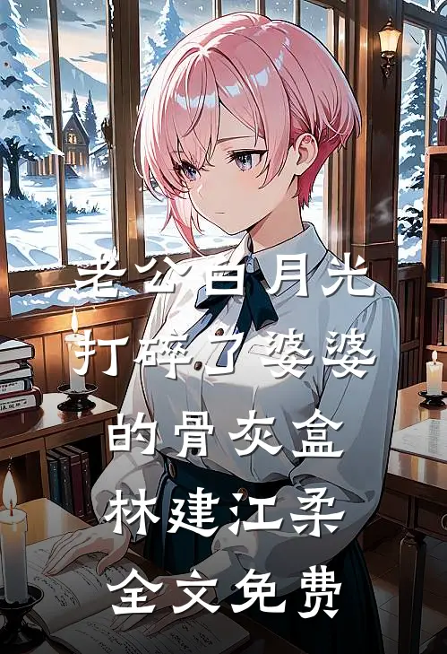 老公白月光打碎了婆婆的骨灰盒林建江柔全文免费