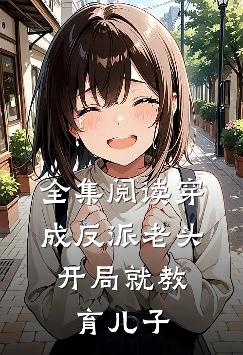 全集阅读穿成反派老头，开局就教育儿子