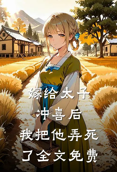 嫁给太子冲喜后，我把他弄死了全文免费