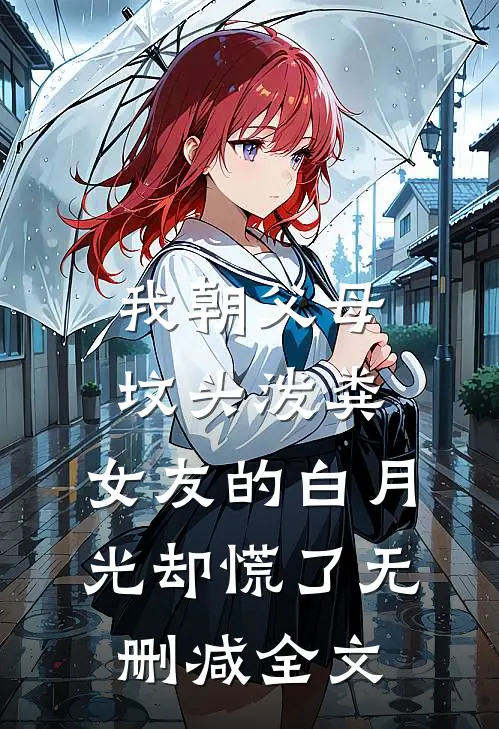 我朝父母坟头泼粪，女友的白月光却慌了无删减全文