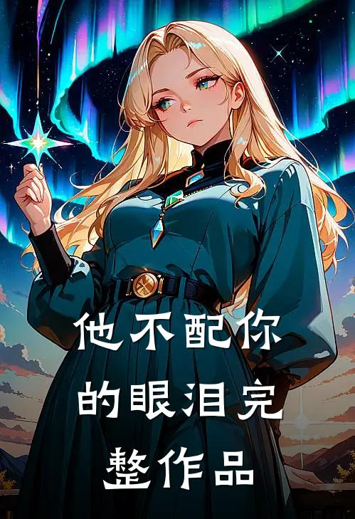 他不配你的眼泪完整作品