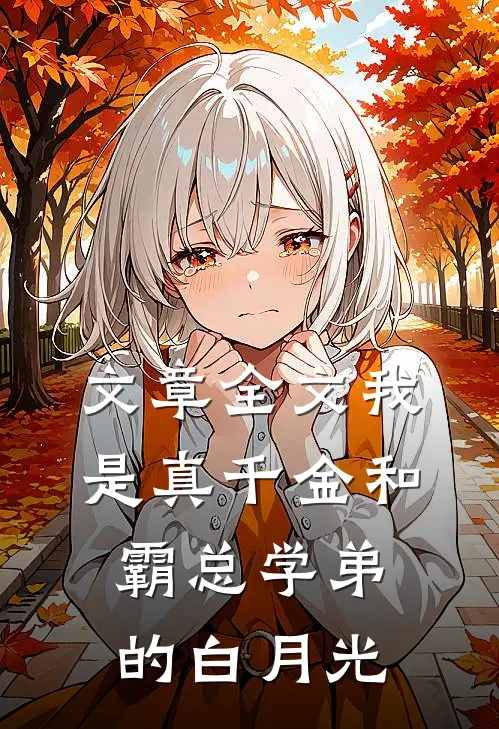 文章全文我是真千金和霸总学弟的白月光