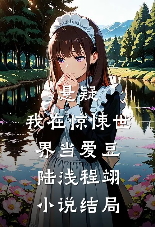 悬疑：我在惊悚世界当爱豆陆浅程翊小说结局