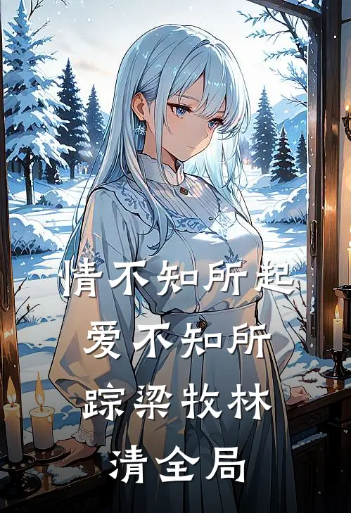 情不知所起，爱不知所踪梁牧林清全局