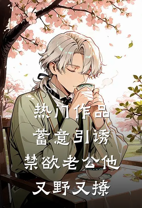 热门作品蓄意引诱，禁欲老公他又野又撩
