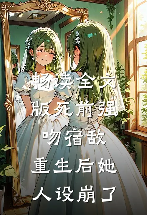 畅读全文版死前强吻宿敌，重生后她人设崩了