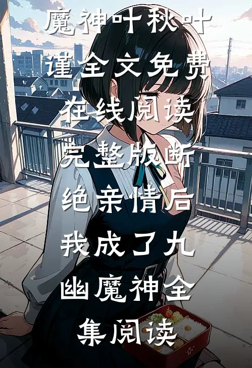 《完整版断绝亲情后，我成了九幽魔神》叶秋叶谨全文免费在线阅读_《完整版断绝亲情后，我成了九幽魔神》全集阅读