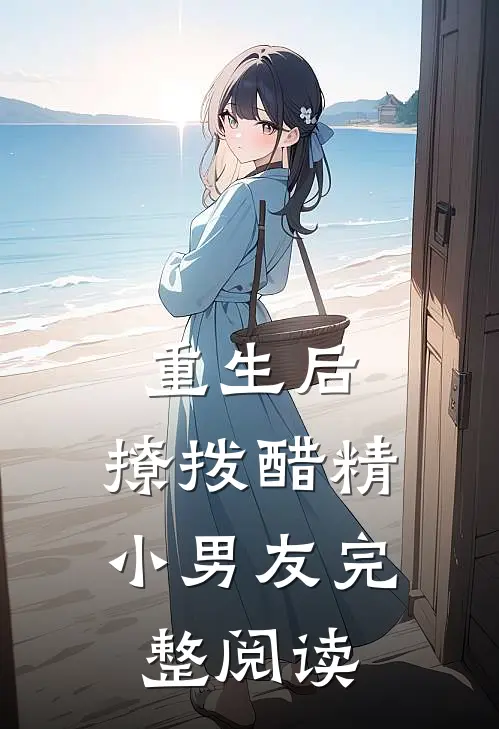 重生后,撩拨醋精小男友完整阅读