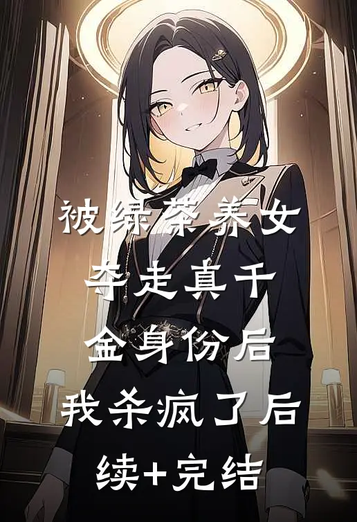 被绿茶养女夺走真千金身份后，我杀疯了后续+完结