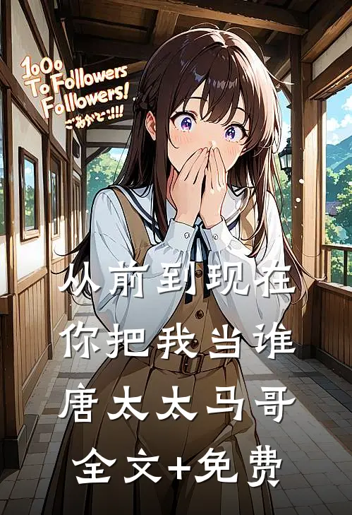 从前到现在，你把我当谁唐太太马哥全文+免费