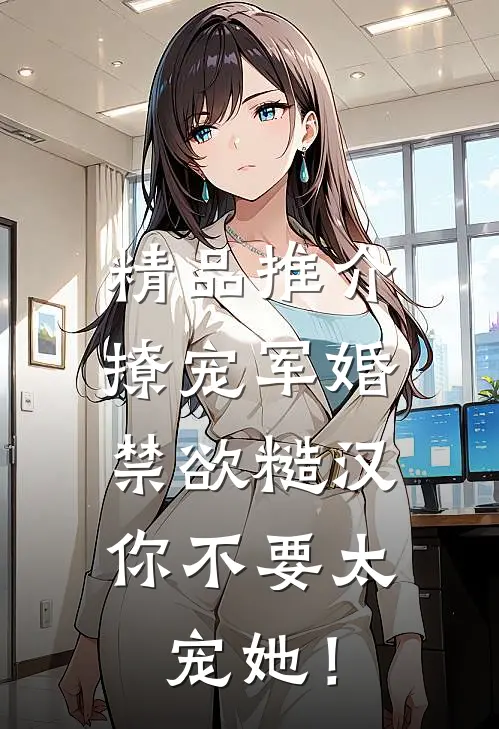 精品推介撩宠军婚，禁欲糙汉你不要太宠她！