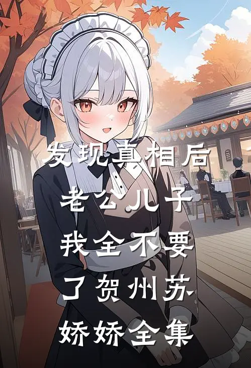 发现真相后，老公儿子我全不要了贺州苏娇娇全集